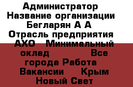 Администратор › Название организации ­ Бегларян А.А. › Отрасль предприятия ­ АХО › Минимальный оклад ­ 15 000 - Все города Работа » Вакансии   . Крым,Новый Свет